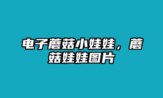 電子蘑菇小娃娃，蘑菇娃娃圖片