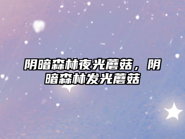 陰暗森林夜光蘑菇，陰暗森林發光蘑菇