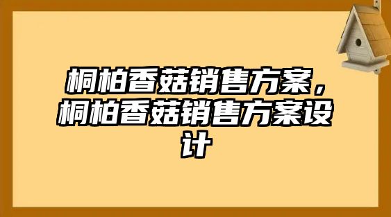 桐柏香菇銷售方案，桐柏香菇銷售方案設計