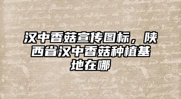 漢中香菇宣傳圖標(biāo)，陜西省漢中香菇種植基地在哪