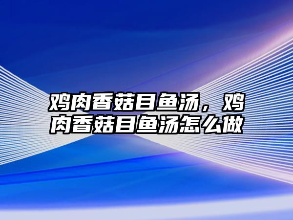 雞肉香菇目魚湯，雞肉香菇目魚湯怎么做