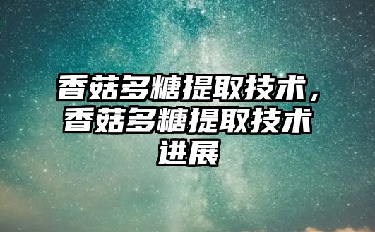 香菇多糖提取技術，香菇多糖提取技術進展