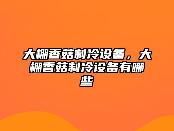 大棚香菇制冷設備，大棚香菇制冷設備有哪些