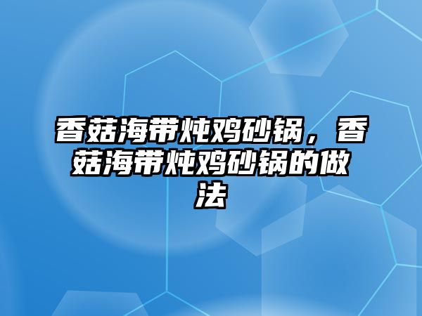 香菇海帶燉雞砂鍋，香菇海帶燉雞砂鍋的做法