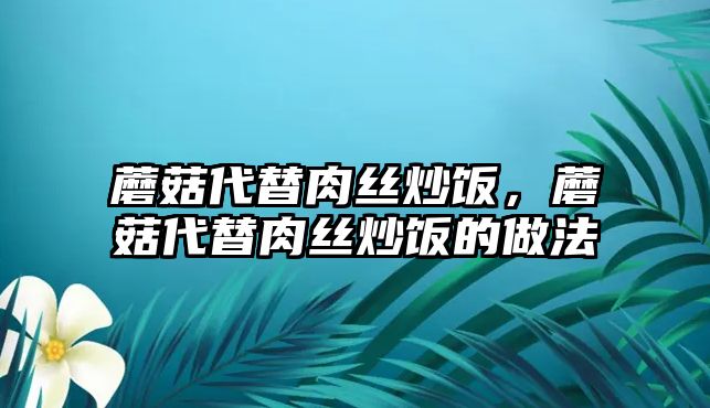 蘑菇代替肉絲炒飯，蘑菇代替肉絲炒飯的做法