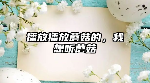 播放播放蘑菇的，我想聽蘑菇