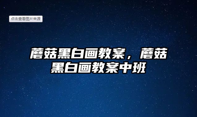 蘑菇黑白畫教案，蘑菇黑白畫教案中班