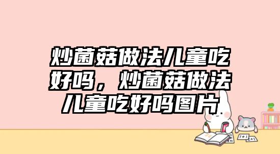 炒菌菇做法兒童吃好嗎，炒菌菇做法兒童吃好嗎圖片