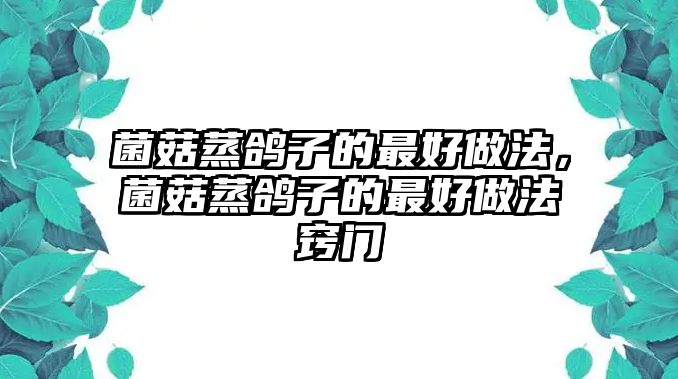 菌菇蒸鴿子的最好做法，菌菇蒸鴿子的最好做法竅門