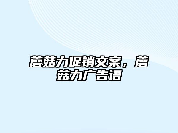 蘑菇力促銷文案，蘑菇力廣告語