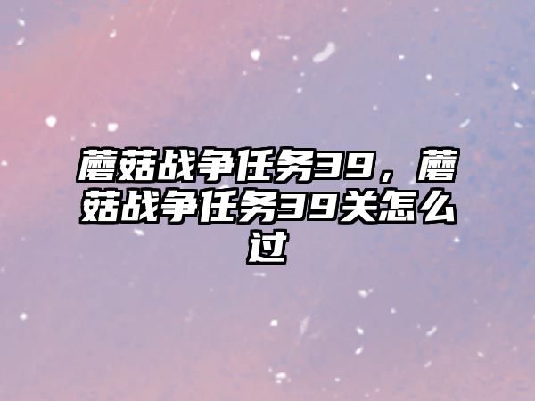 蘑菇戰爭任務39，蘑菇戰爭任務39關怎么過