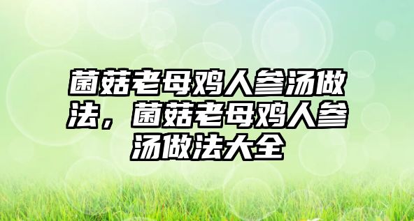 菌菇老母雞人參湯做法，菌菇老母雞人參湯做法大全