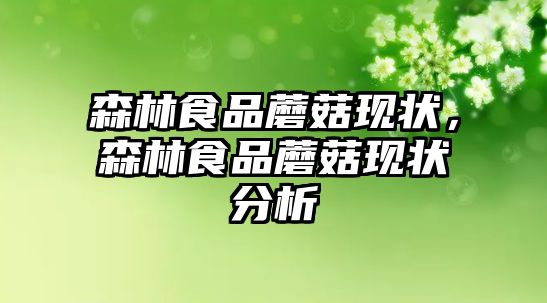 森林食品蘑菇現狀，森林食品蘑菇現狀分析