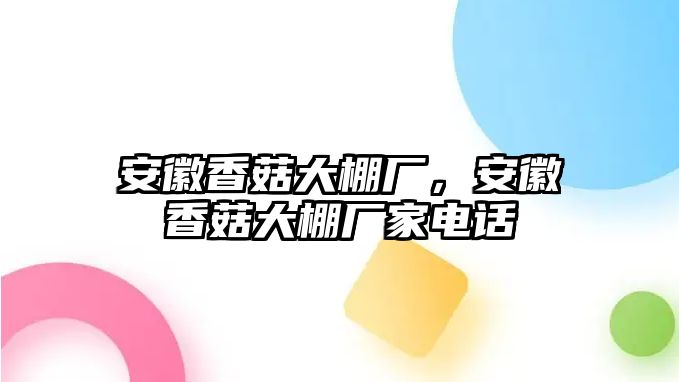 安徽香菇大棚廠，安徽香菇大棚廠家電話