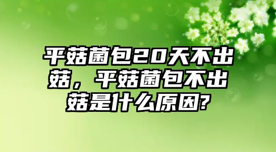 平菇菌包20天不出菇，平菇菌包不出菇是什么原因?