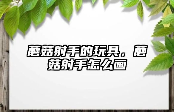 蘑菇射手的玩具，蘑菇射手怎么畫