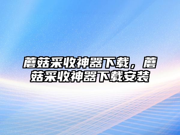 蘑菇采收神器下載，蘑菇采收神器下載安裝