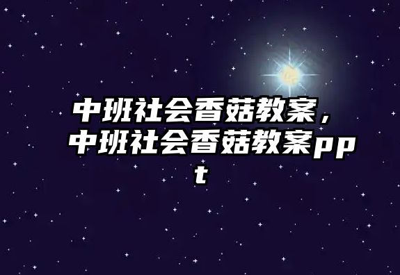 中班社會香菇教案，中班社會香菇教案ppt