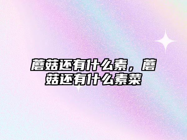 蘑菇還有什么素，蘑菇還有什么素菜