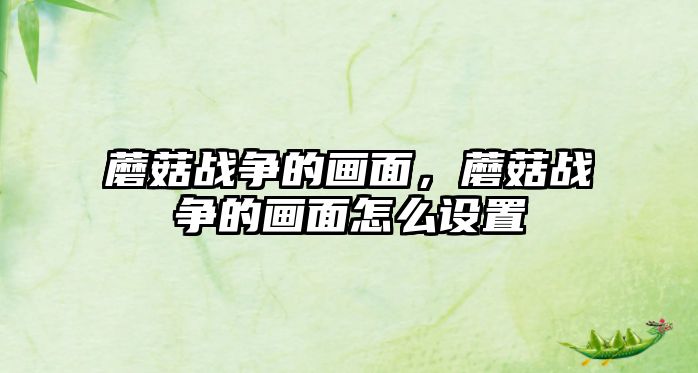 蘑菇戰爭的畫面，蘑菇戰爭的畫面怎么設置