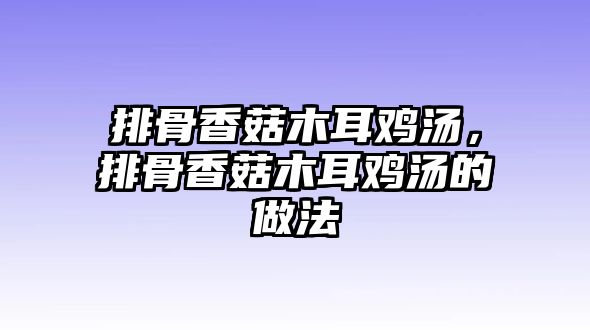 排骨香菇木耳雞湯，排骨香菇木耳雞湯的做法