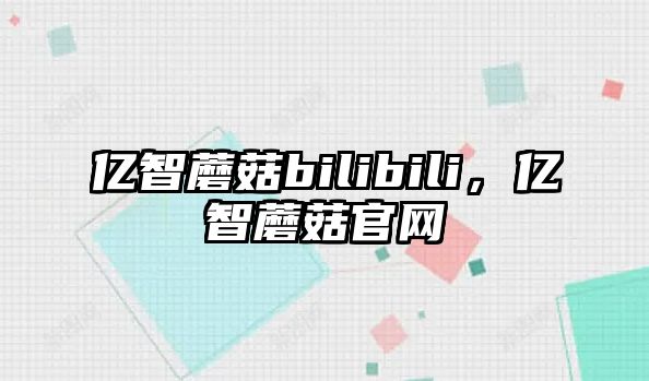 億智蘑菇bilibili，億智蘑菇官網